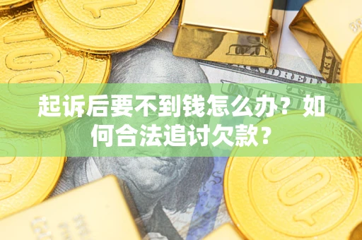 北京起诉后要不到钱怎么办？如何合法追讨欠款？