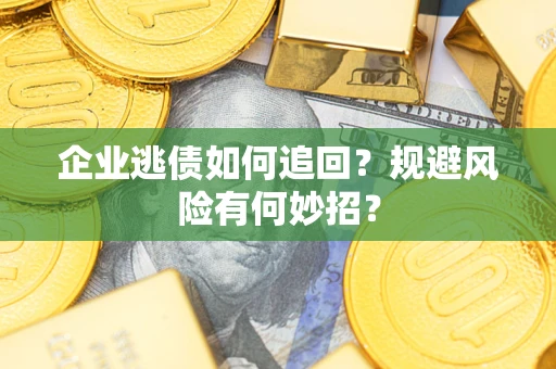 北京企业逃债如何追回？规避风险有何妙招？