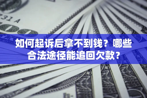 北京如何起诉后拿不到钱？哪些合法途径能追回欠款？