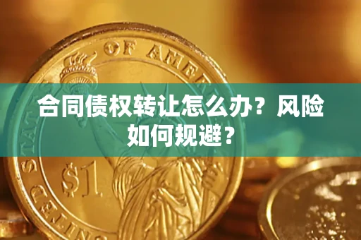 北京合同债权转让怎么办？风险如何规避？