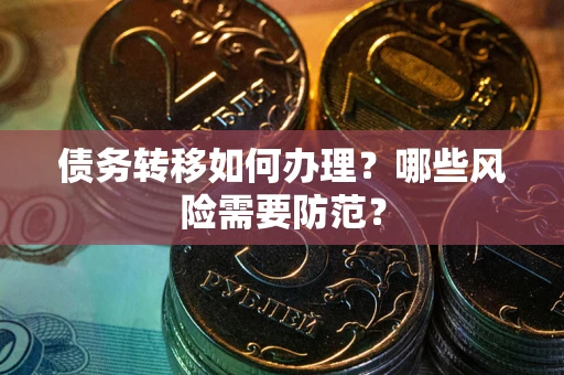 北京债务转移如何办理？哪些风险需要防范？