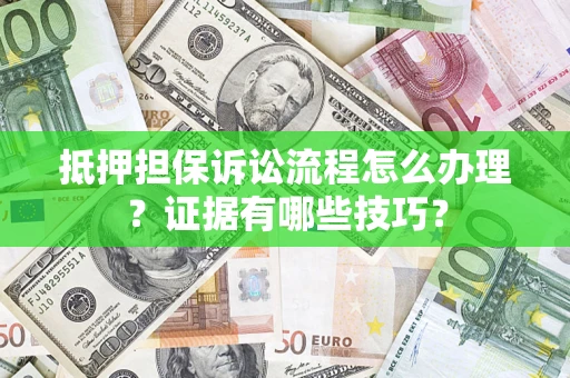 北京抵押担保诉讼流程怎么办理？证据有哪些技巧？