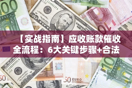 北京【实战指南】应收账款催收全流程：6大关键步骤+合法回款技巧