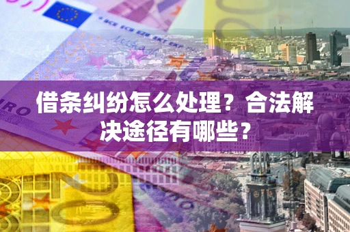 北京借条纠纷怎么处理？合法解决途径有哪些？