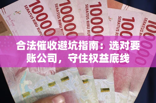 北京合法催收避坑指南：选对要账公司，守住权益底线