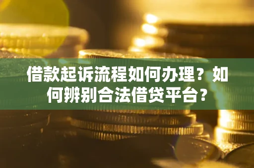 北京借款起诉流程如何办理？如何辨别合法借贷平台？