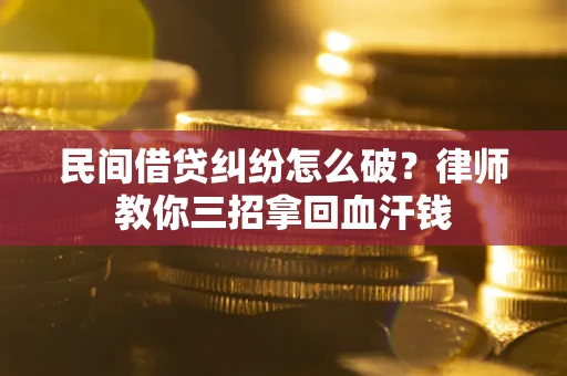 北京民间借贷纠纷怎么破？律师教你三招拿回血汗钱