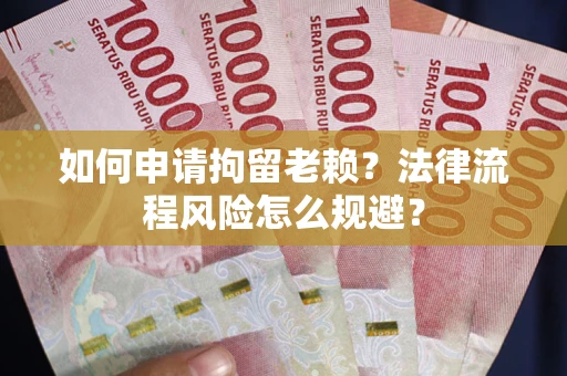 北京如何申请拘留老赖？法律流程风险怎么规避？