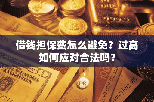 北京借钱担保费怎么避免？过高如何应对合法吗？
