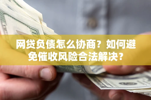 北京网贷负债怎么协商？如何避免催收风险合法解决？