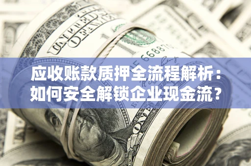 北京应收账款质押全流程解析：如何安全解锁企业现金流？