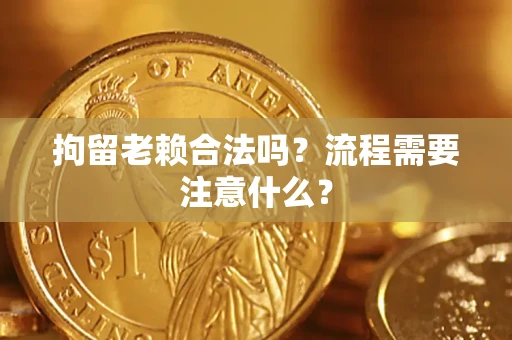 北京拘留老赖合法吗？流程需要注意什么？
