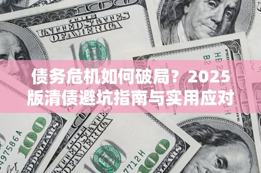 北京债务危机如何破局？2025版清债避坑指南与实用应对策略