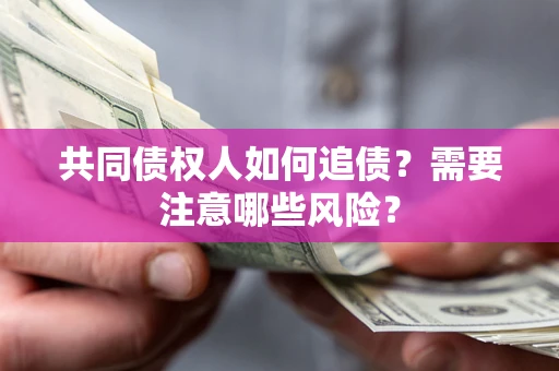 北京共同债权人如何追债？需要注意哪些风险？