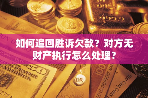 北京如何追回胜诉欠款？对方无财产执行怎么处理？