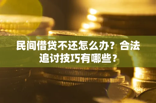 北京民间借贷不还怎么办？合法追讨技巧有哪些？