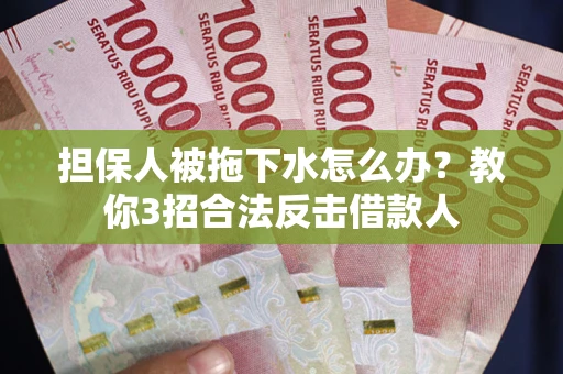 北京担保人被拖下水怎么办？教你3招合法反击借款人