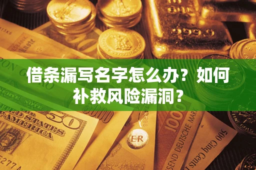 北京借条漏写名字怎么办？如何补救风险漏洞？
