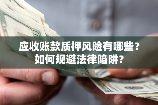 北京应收账款质押风险有哪些？如何规避法律陷阱？