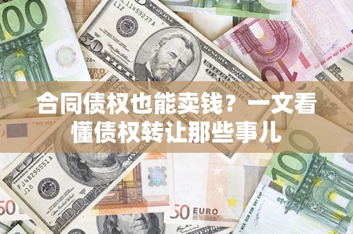 北京合同债权也能卖钱？一文看懂债权转让那些事儿