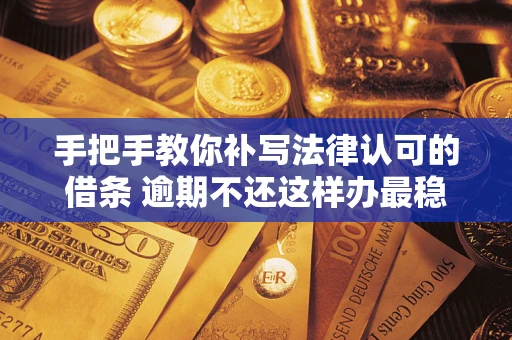 北京手把手教你补写法律认可的借条 逾期不还这样办最稳妥