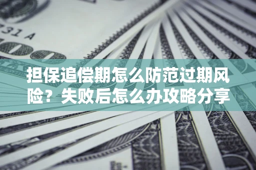 北京担保追偿期怎么防范过期风险？失败后怎么办攻略分享