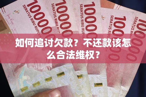 北京如何追讨欠款？不还款该怎么合法维权？