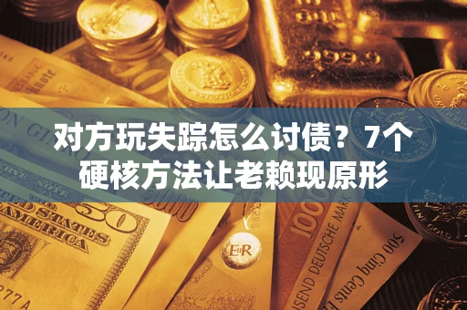 北京对方玩失踪怎么讨债？7个硬核方法让老赖现原形