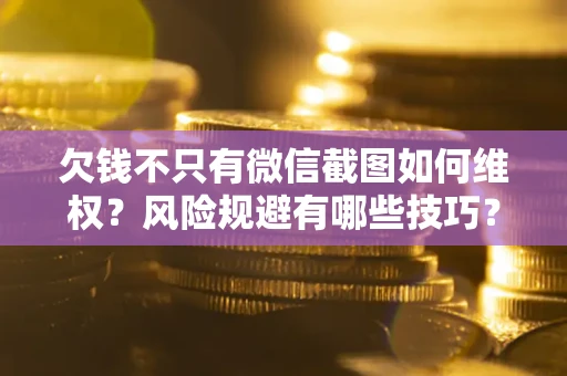 北京欠钱不只有微信截图如何维权？风险规避有哪些技巧？