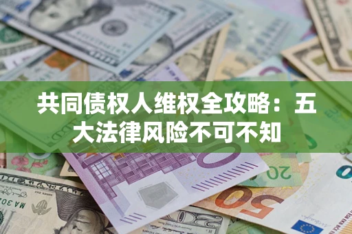 北京共同债权人维权全攻略：五大法律风险不可不知