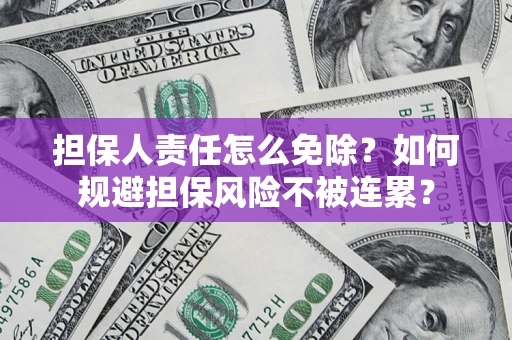 北京担保人责任怎么免除？如何规避担保风险不被连累？