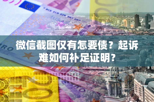 北京微信截图仅有怎要债？起诉难如何补足证明？
