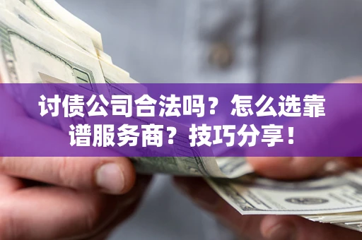 北京讨债公司合法吗？怎么选靠谱服务商？技巧分享！