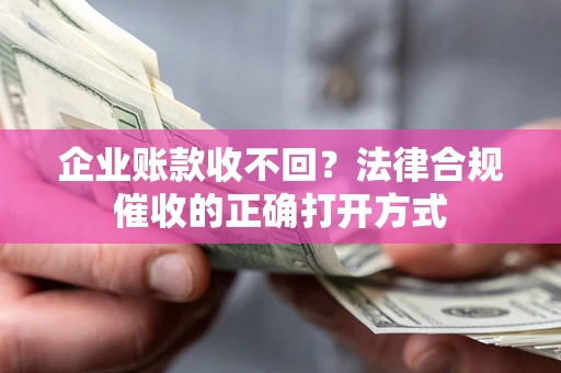 北京企业账款收不回？法律合规催收的正确打开方式