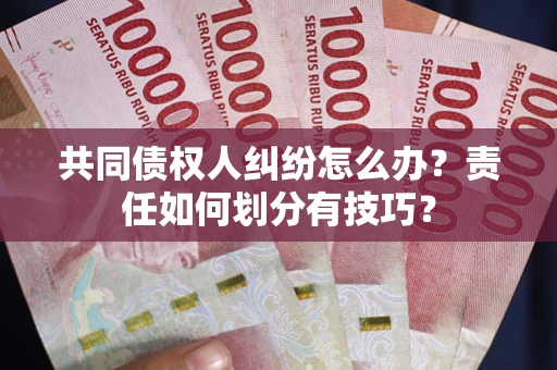 北京共同债权人纠纷怎么办？责任如何划分有技巧？