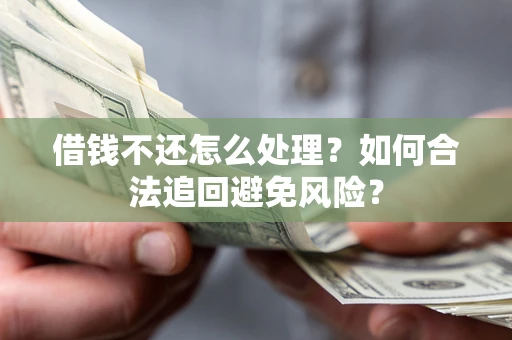 北京借钱不还怎么处理？如何合法追回避免风险？