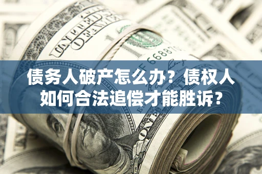 北京债务人破产怎么办？债权人如何合法追偿才能胜诉？