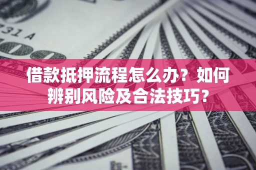 北京借款抵押流程怎么办？如何辨别风险及合法技巧？