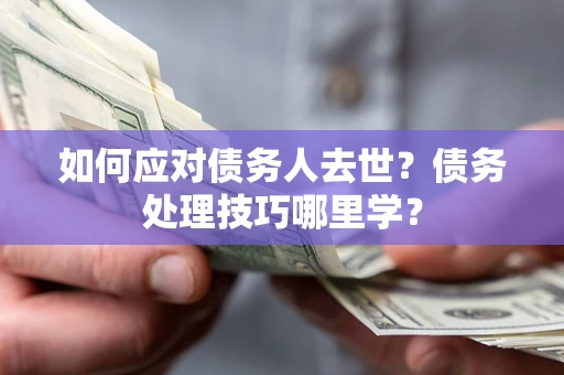 北京如何应对债务人去世？债务处理技巧哪里学？