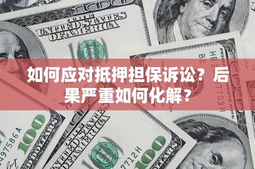 北京如何应对抵押担保诉讼？后果严重如何化解？