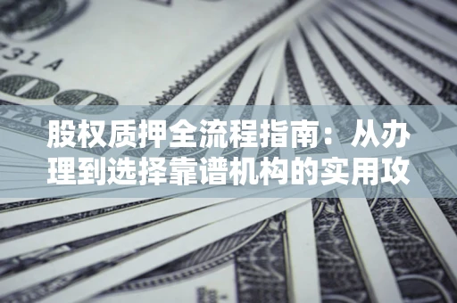 北京股权质押全流程指南：从办理到选择靠谱机构的实用攻略