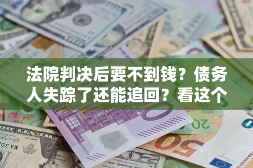 北京法院判决后要不到钱？债务人失踪了还能追回？看这个方法！