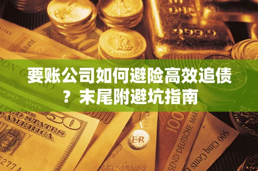 北京要账公司如何避险高效追债？末尾附避坑指南