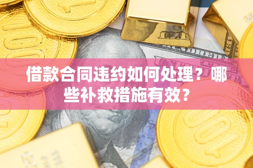 北京借款合同违约如何处理？哪些补救措施有效？