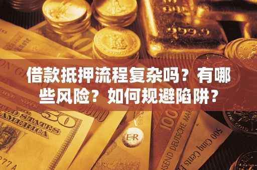 北京借款抵押流程复杂吗？有哪些风险？如何规避陷阱？