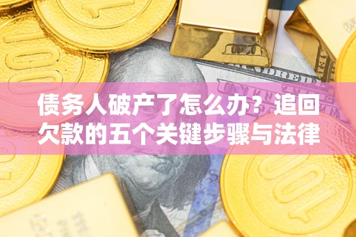 北京债务人破产了怎么办？追回欠款的五个关键步骤与法律策略