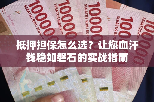 北京抵押担保怎么选？让您血汗钱稳如磐石的实战指南
