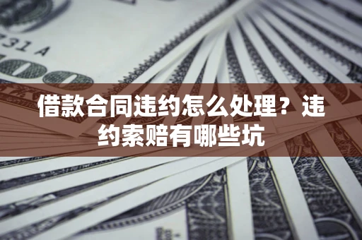 北京借款合同违约怎么处理？违约索赔有哪些坑