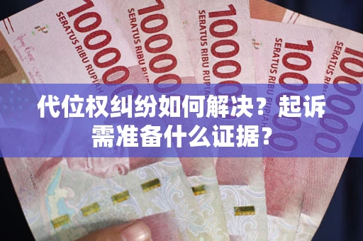 北京代位权纠纷如何解决？起诉需准备什么证据？