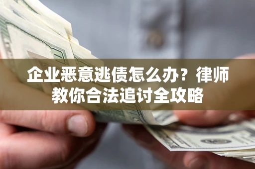 北京企业恶意逃债怎么办？律师教你合法追讨全攻略